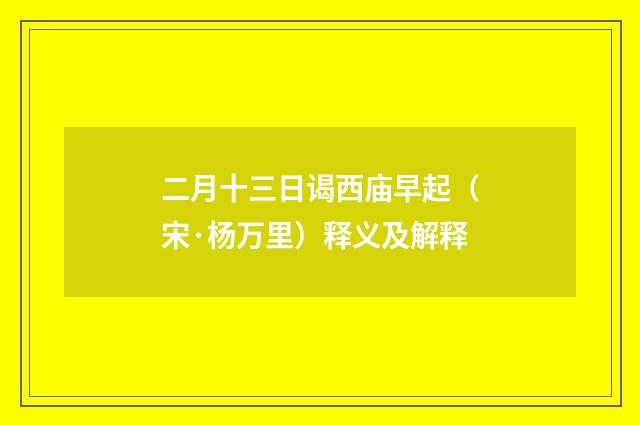 二月十三日谒西庙早起（宋·杨万里）释义及解释
