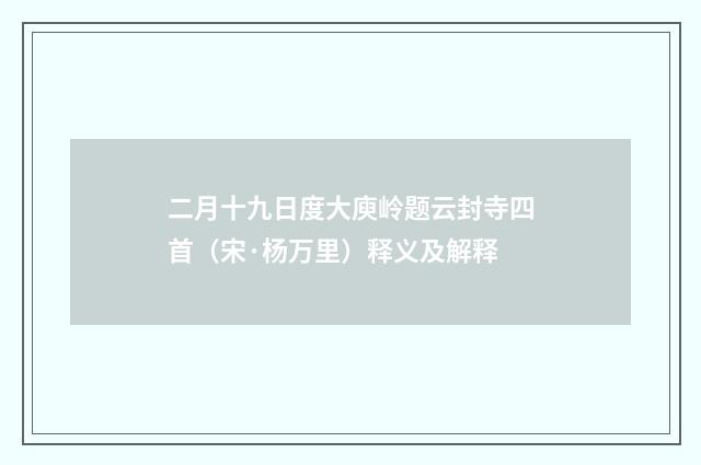二月十九日度大庾岭题云封寺四首（宋·杨万里）释义及解释