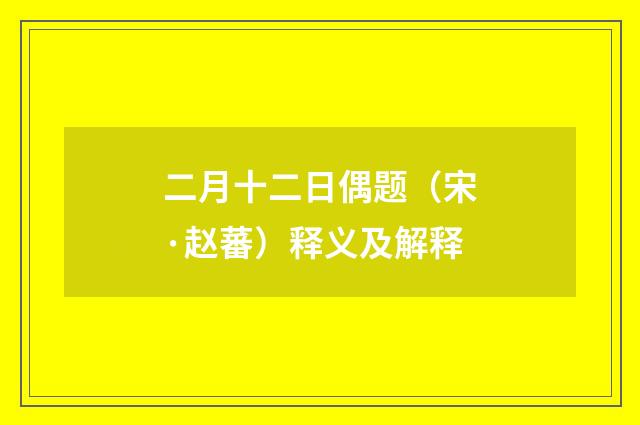 二月十二日偶题（宋·赵蕃）释义及解释