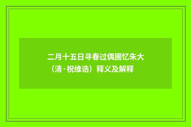 二月十五日寻春过偶圃忆朱大（清·祝维诰）释义及解释