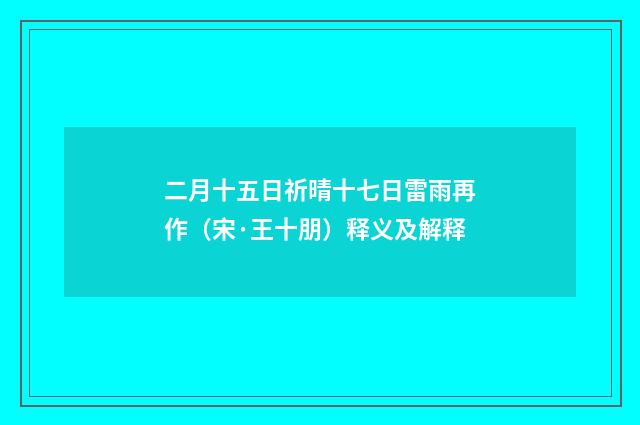 二月十五日祈晴十七日雷雨再作（宋·王十朋）释义及解释