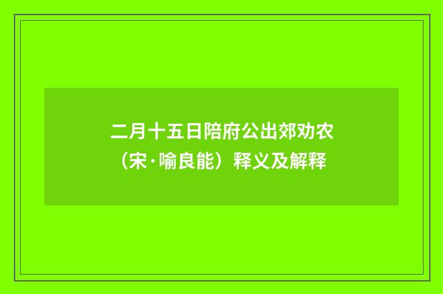 二月十五日陪府公出郊劝农（宋·喻良能）释义及解释