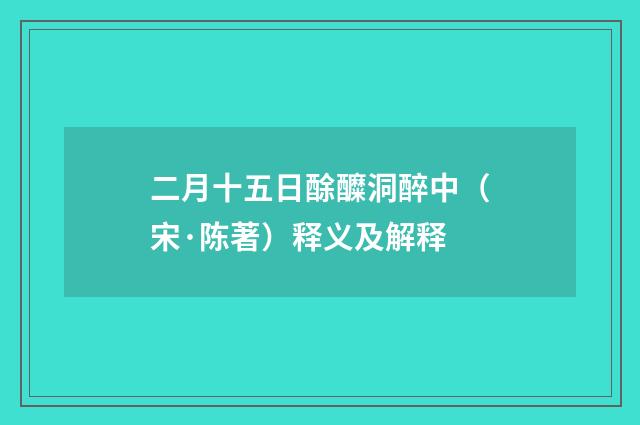 二月十五日酴醾洞醉中（宋·陈著）释义及解释