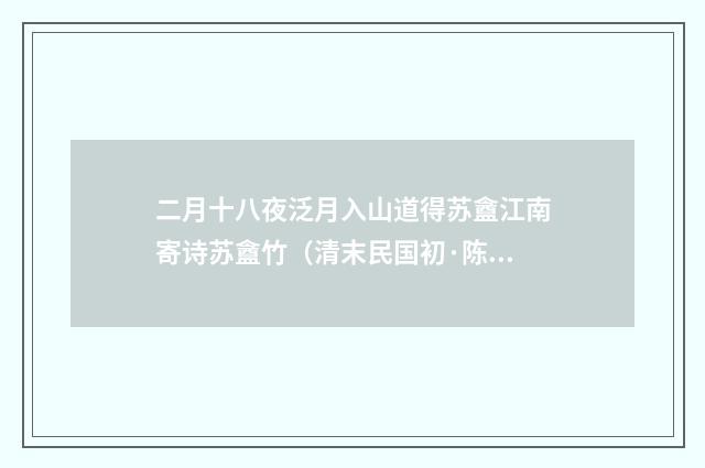 二月十八夜泛月入山道得苏盦江南寄诗苏盦竹（清末民国初·陈宝琛）释义及解释