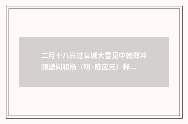 二月十八日过阜城大雪见中翰郑冲频壁间和杨（明·陈应元）释义及解释