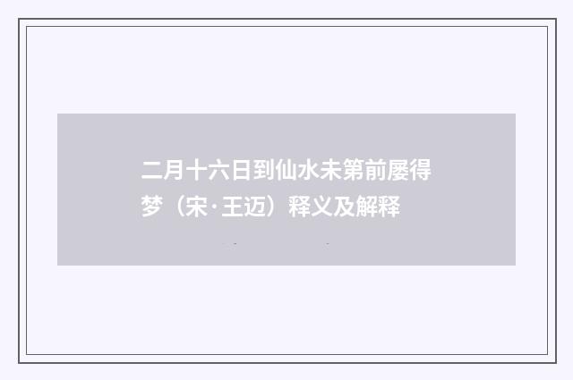 二月十六日到仙水未第前屡得梦（宋·王迈）释义及解释