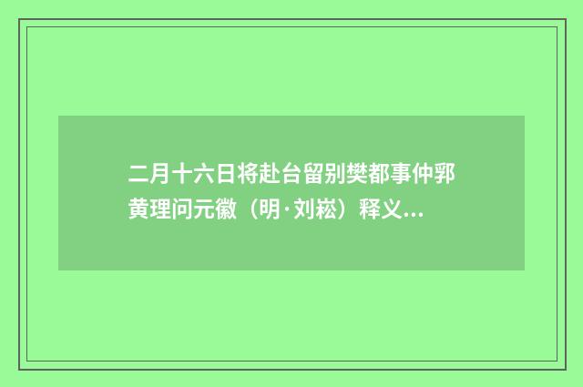 二月十六日将赴台留别樊都事仲郛黄理问元徽（明·刘崧）释义及解释