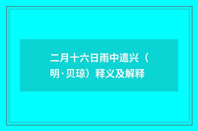二月十六日雨中遣兴（明·贝琼）释义及解释