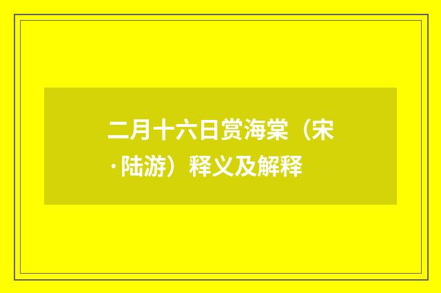 二月十六日赏海棠（宋·陆游）释义及解释