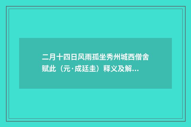 二月十四日风雨孤坐秀州城西僧舍赋此（元·成廷圭）释义及解释