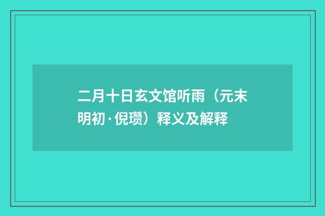 二月十日玄文馆听雨（元末明初·倪瓒）释义及解释