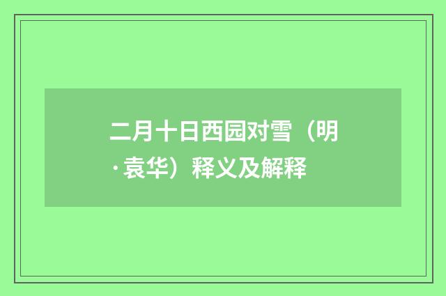 二月十日西园对雪（明·袁华）释义及解释