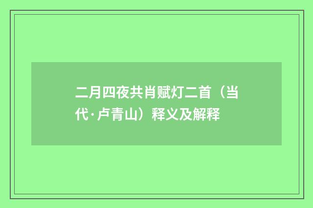 二月四夜共肖赋灯二首（当代·卢青山）释义及解释