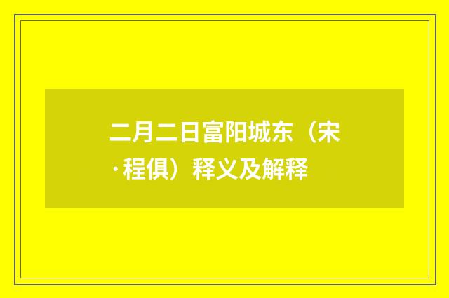 二月二日富阳城东（宋·程俱）释义及解释