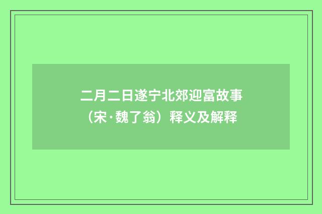 二月二日遂宁北郊迎富故事（宋·魏了翁）释义及解释