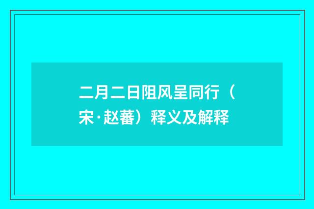 二月二日阻风呈同行（宋·赵蕃）释义及解释
