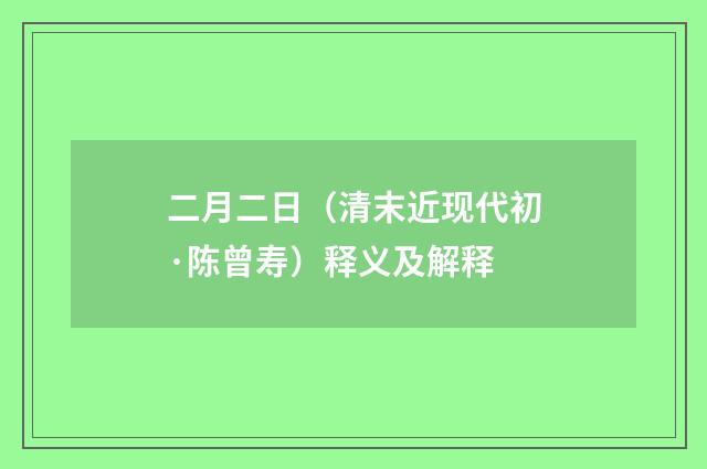 二月二日（清末近现代初·陈曾寿）释义及解释