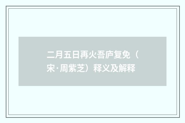 二月五日再火吾庐复免（宋·周紫芝）释义及解释