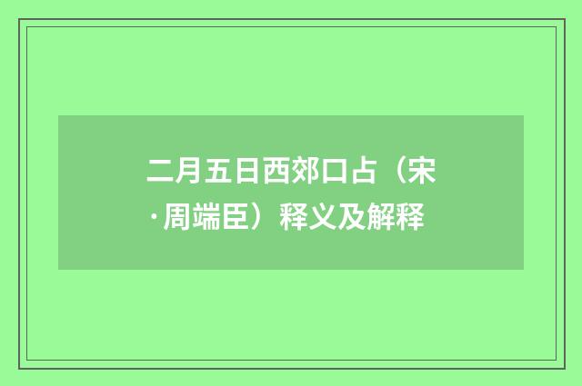 二月五日西郊口占（宋·周端臣）释义及解释