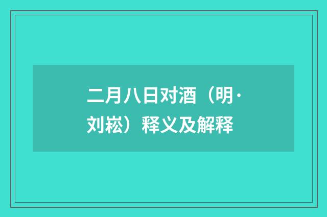 二月八日对酒（明·刘崧）释义及解释