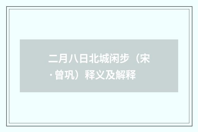 二月八日北城闲步（宋·曾巩）释义及解释