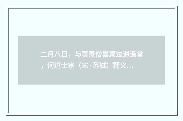 二月八日，与黄焘僧昙颖过逍遥堂，何道士宗（宋·苏轼）释义及解释