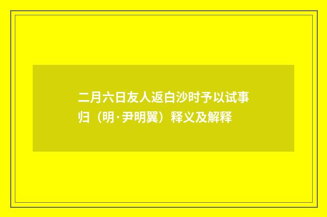 二月六日友人返白沙时予以试事归（明·尹明翼）释义及解释