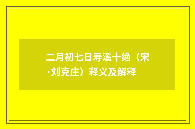 二月初七日寿溪十绝（宋·刘克庄）释义及解释