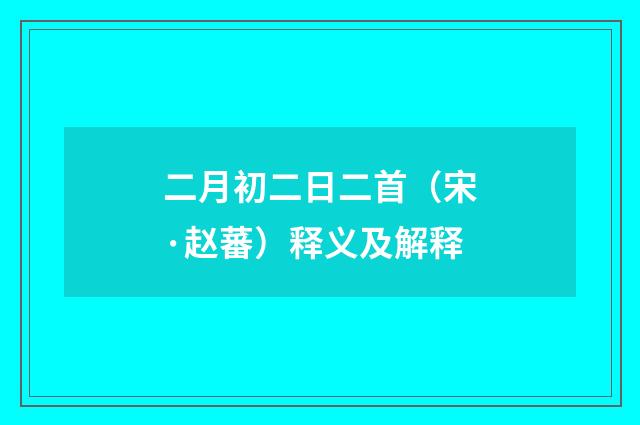 二月初二日二首（宋·赵蕃）释义及解释