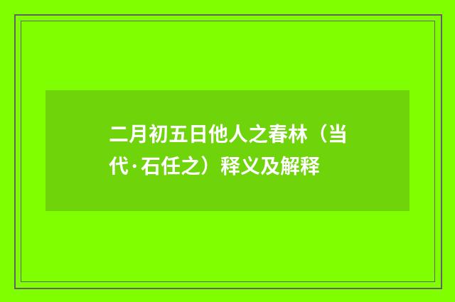 二月初五日他人之春林（当代·石任之）释义及解释