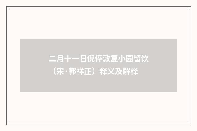 二月十一日倪倅敦复小园留饮（宋·郭祥正）释义及解释