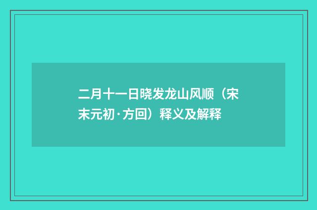 二月十一日晓发龙山风顺（宋末元初·方回）释义及解释