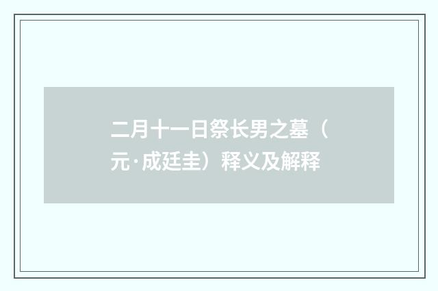 二月十一日祭长男之墓（元·成廷圭）释义及解释