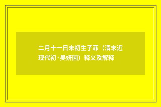 二月十一日未初生子菲（清末近现代初·吴妍因）释义及解释