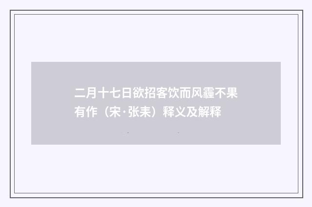 二月十七日欲招客饮而风霾不果有作（宋·张耒）释义及解释