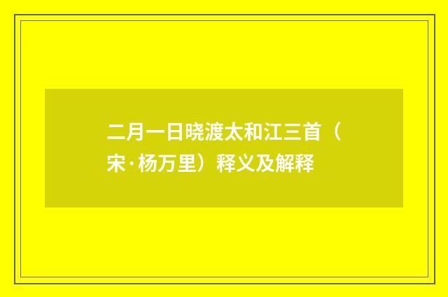 二月一日晓渡太和江三首（宋·杨万里）释义及解释