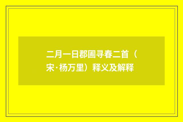 二月一日郡圃寻春二首（宋·杨万里）释义及解释