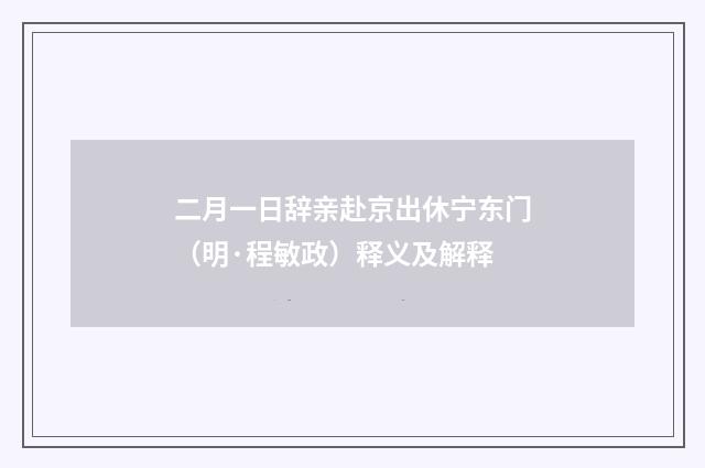 二月一日辞亲赴京出休宁东门（明·程敏政）释义及解释