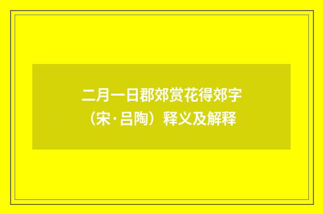 二月一日郡郊赏花得郊字（宋·吕陶）释义及解释