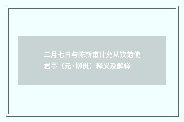 二月七日与陈新甫甘允从饮范使君亭（元·柳贯）释义及解释