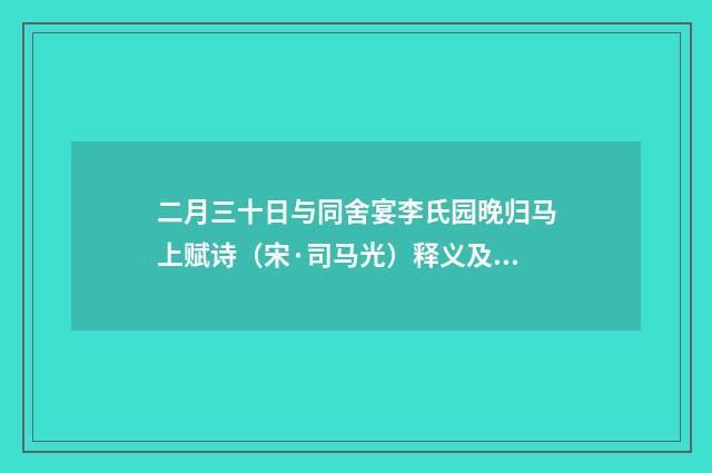 二月三十日与同舍宴李氏园晚归马上赋诗（宋·司马光）释义及解释