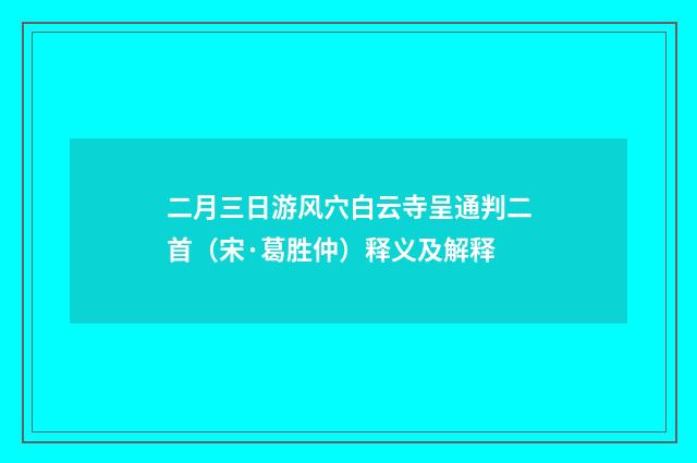 二月三日游风穴白云寺呈通判二首（宋·葛胜仲）释义及解释