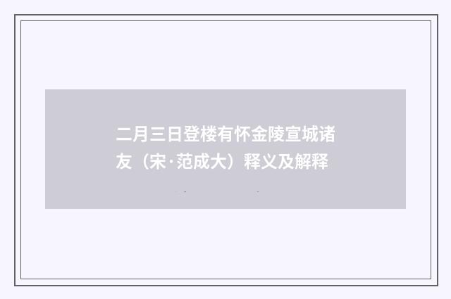 二月三日登楼有怀金陵宣城诸友（宋·范成大）释义及解释