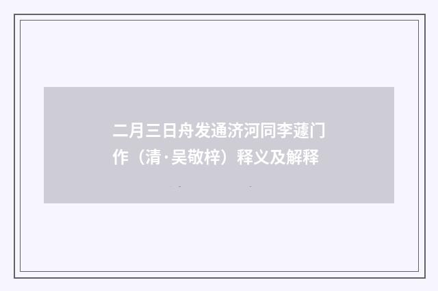 二月三日舟发通济河同李蘧门作（清·吴敬梓）释义及解释