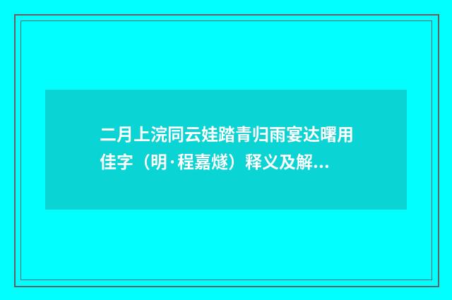 二月上浣同云娃踏青归雨宴达曙用佳字（明·程嘉燧）释义及解释