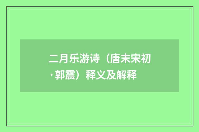 二月乐游诗（唐末宋初·郭震）释义及解释