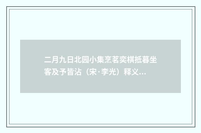 二月九日北园小集烹茗奕棋抵暮坐客及予皆沾（宋·李光）释义及解释