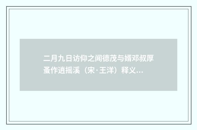 二月九日访仰之闻德茂与婿邓叔厚蚤作逍摇溪（宋·王洋）释义及解释