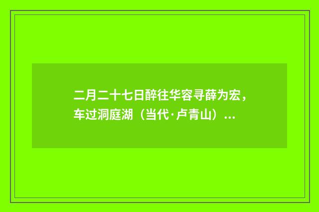 二月二十七日醉往华容寻薛为宏，车过洞庭湖（当代·卢青山）释义及解释