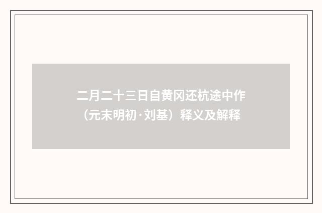 二月二十三日自黄冈还杭途中作（元末明初·刘基）释义及解释